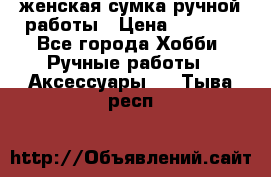 женская сумка ручной работы › Цена ­ 5 000 - Все города Хобби. Ручные работы » Аксессуары   . Тыва респ.